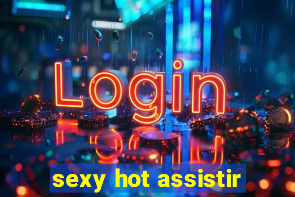 sexy hot assistir